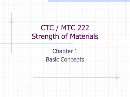 CTC / MTC 222 Strength of Materials Chapter 1 Basic Concepts.
