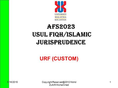 Copyright Mohd Zulkifli Muhammad 1 AFS2023 USUL FIQH/ISLAMIC JURISPRUDENCE URF (CUSTOM) 5/16/2015.