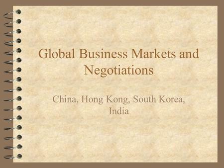 Global Business Markets and Negotiations China, Hong Kong, South Korea, India.
