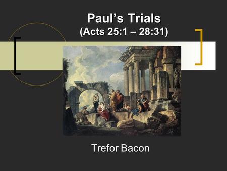 Paul’s Trials (Acts 25:1 – 28:31) Trefor Bacon. Paul’s Trials CHAPTER 25 Paul Appeals to Caesar (25:1-12) Paul before King Agrippa (25:13-27) CHAPTER.