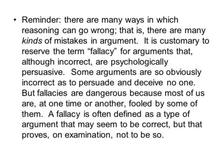 Reminder: there are many ways in which reasoning can go wrong; that is, there are many kinds of mistakes in argument. It is customary to reserve the term.