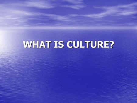 WHAT IS CULTURE?.