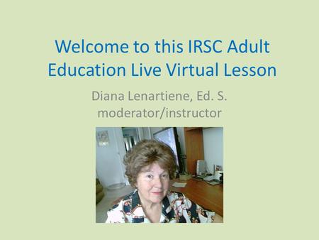 Welcome to this IRSC Adult Education Live Virtual Lesson Diana Lenartiene, Ed. S. moderator/instructor.