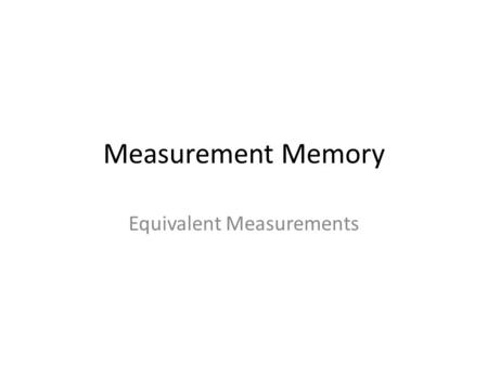 Measurement Memory Equivalent Measurements. 1 foot = _____in.
