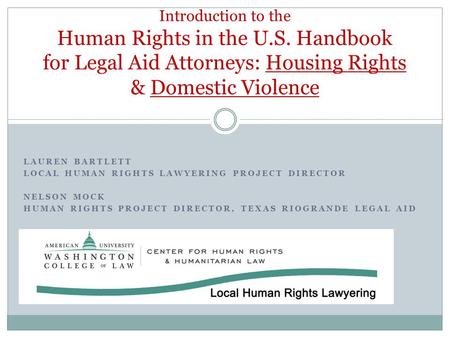 LAUREN BARTLETT LOCAL HUMAN RIGHTS LAWYERING PROJECT DIRECTOR NELSON MOCK HUMAN RIGHTS PROJECT DIRECTOR, TEXAS RIOGRANDE LEGAL AID Introduction to the.