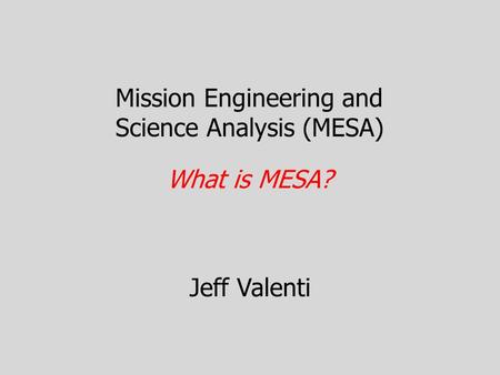 Mission Engineering and Science Analysis (MESA) Jeff Valenti What is MESA?