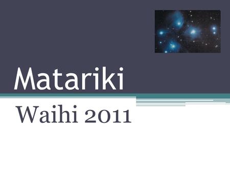 Matariki Waihi 2011. Matariki During Matariki we celebrate our unique place in the world. We give respect to the whenua on which we live, and admiration.