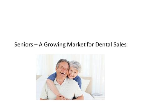 Seniors – A Growing Market for Dental Sales. Difficulty Maintaining Dental Spending Dental coverage provided by employers Senior income levels Dental.
