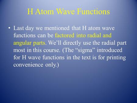 H Atom Wave Functions Last day we mentioned that H atom wave functions can be factored into radial and angular parts. We’ll directly use the radial part.