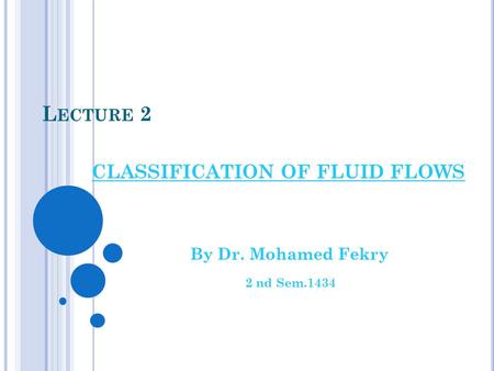 L ECTURE 2 CLASSIFICATION OF FLUID FLOWS By Dr. Mohamed Fekry 2 nd Sem.1434.