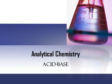 Analytical Chemistry Acid-Base. Arrhenius Theory: H+ and OH- This theory states that an acid is any substance that ionizes (partially or completely) in.