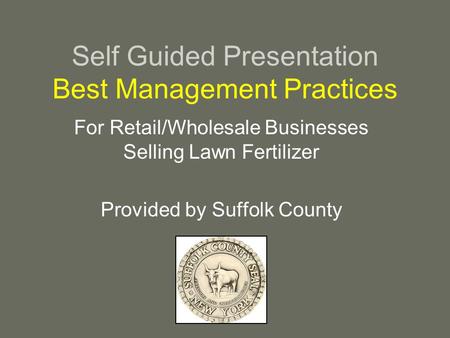 Self Guided Presentation Best Management Practices For Retail/Wholesale Businesses Selling Lawn Fertilizer Provided by Suffolk County.