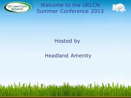 Welcome to the UKLCN Summer Conference 2013 Hosted by Headland Amenity.