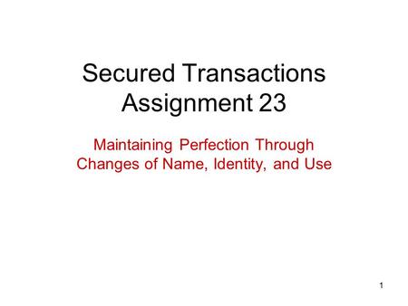 1 Secured Transactions Assignment 23 Maintaining Perfection Through Changes of Name, Identity, and Use.
