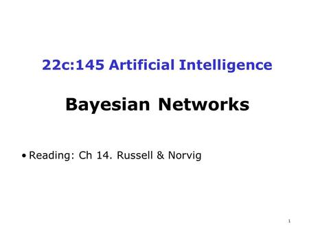 1 22c:145 Artificial Intelligence Bayesian Networks Reading: Ch 14. Russell & Norvig.