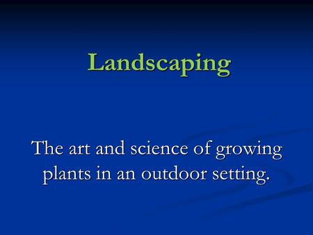 Landscaping The art and science of growing plants in an outdoor setting.