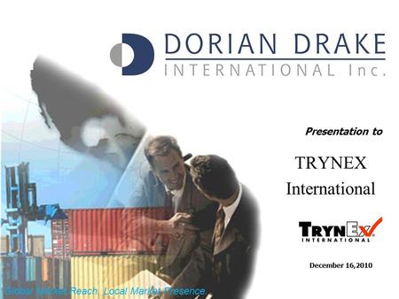 Presentation to December 16,2010 TRYNEX International Global Market Reach. Local Market Presence.