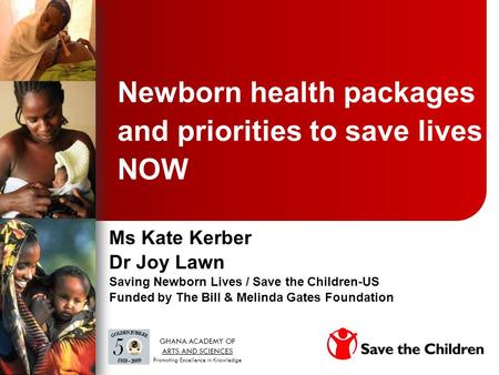 Newborn health packages and priorities to save lives NOW Ms Kate Kerber Dr Joy Lawn Saving Newborn Lives / Save the Children-US Funded by The Bill & Melinda.