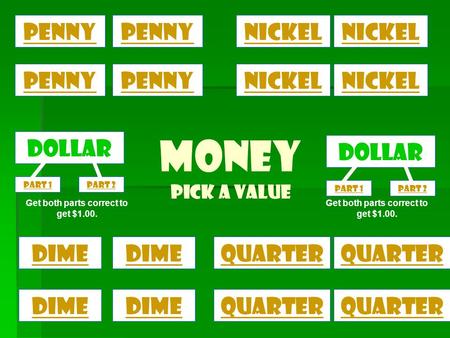money Pick a Value penny dimequarter Penny Nickel dime Dollar Penny dime Nickel quarter Part 1Part 2 Dollar Part 1Part 2 Get both parts correct to get.