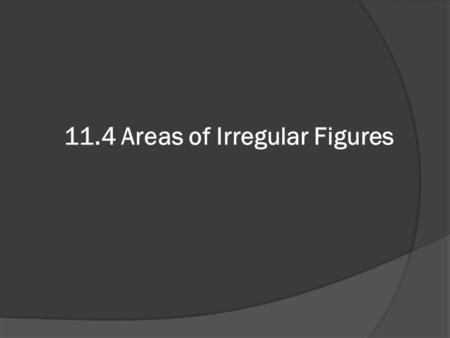 11.4 Areas of Irregular Figures. Objective Find areas of irregular figures.