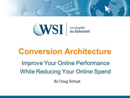 Conversion Architecture Improve Your Online Performance While Reducing Your Online Spend By Doug Schust.