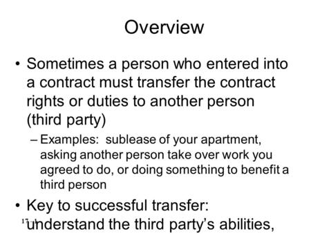 Sometimes a person who entered into a contract must transfer the contract rights or duties to another person (third party) –Examples: sublease of your.