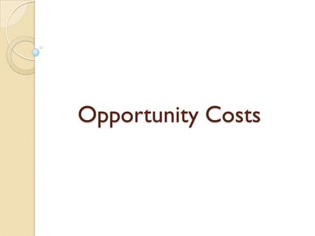 Opportunity Costs. Scarcity & Opportunity Cost Because of scarcity, we must make choices With any choice, there are costs & benefits.