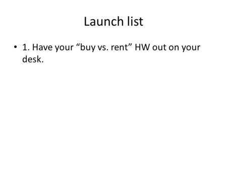 Launch list 1. Have your “buy vs. rent” HW out on your desk.