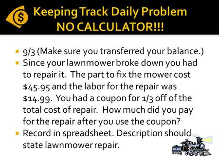  9/3 (Make sure you transferred your balance.)  Since your lawnmower broke down you had to repair it. The part to fix the mower cost $45.95 and the labor.