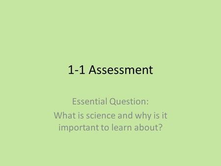 1-1 Assessment Essential Question: What is science and why is it important to learn about?