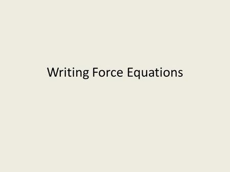 Writing Force Equations. Writing force equations 1.Draw a FBD to identify all forces and the directions they act 2.Write an equation to sum up the horizontal.