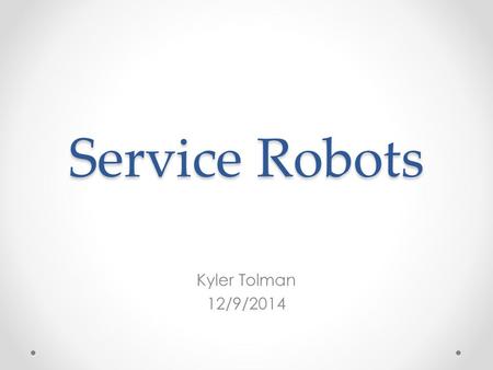 Service Robots Kyler Tolman 12/9/2014. Definition Service robots assist human beings, typically by performing a job that is dirty, dull, distant, dangerous.