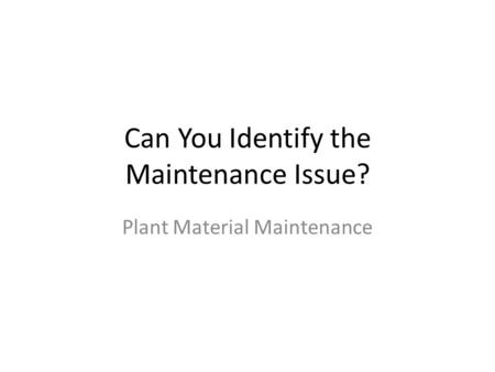Can You Identify the Maintenance Issue? Plant Material Maintenance.