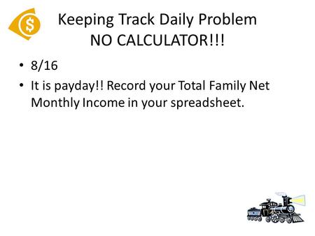 8/16 It is payday!! Record your Total Family Net Monthly Income in your spreadsheet. Keeping Track Daily Problem NO CALCULATOR!!!
