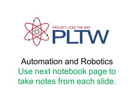 Automation and Robotics Use next notebook page to take notes from each slide.