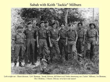 Sabah with Keith Jackie Milburn Left to right are - Murut labourer, ‘Lob’ Sharman, ‘Streak’ Hobson, Alf Isherwood, Yorkie Armstrong, me (‘Jackie’ Milburn),