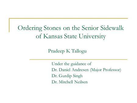 Ordering Stones on the Senior Sidewalk of Kansas State University Under the guidance of Dr. Daniel Andresen (Major Professor) Dr. Gurdip Singh Dr. Mitchell.