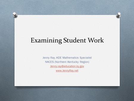 Examining Student Work Jenny Ray, KDE Mathematics Specialist NKCES (Northern Kentucky Region)