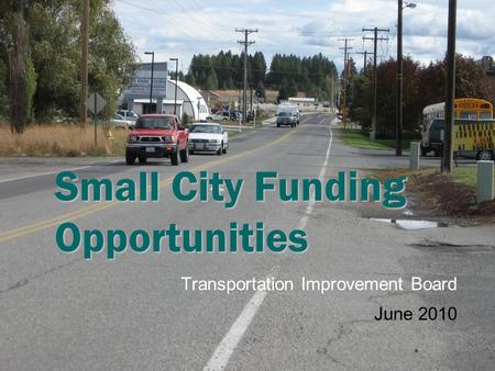 Small City Funding Opportunities Transportation Improvement Board June 2010.