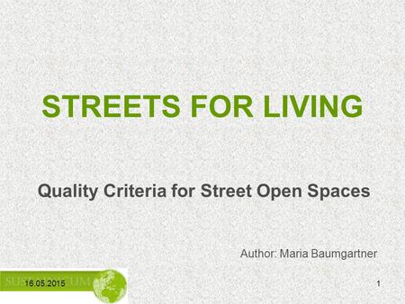 16.05.20151 STREETS FOR LIVING Quality Criteria for Street Open Spaces Author: Maria Baumgartner.