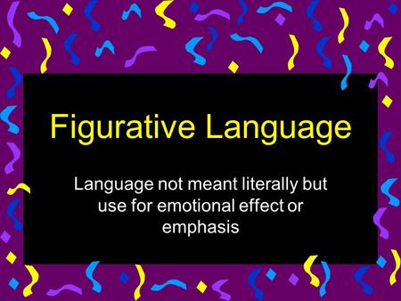Figurative Language Language not meant literally but use for emotional effect or emphasis.