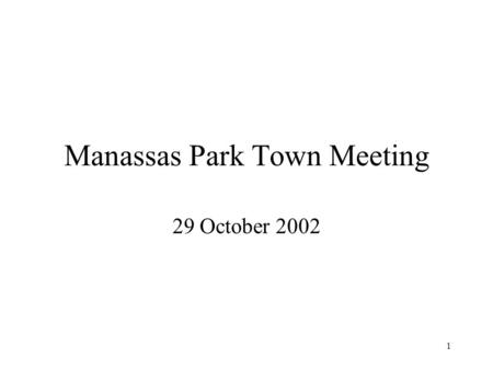 1 Manassas Park Town Meeting 29 October 2002. 2 Welcome This is the first Manassas Park Town Meeting Governing Body implemented this as a way to improve.