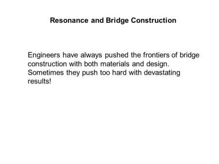 Resonance and Bridge Construction Engineers have always pushed the frontiers of bridge construction with both materials and design. Sometimes they push.
