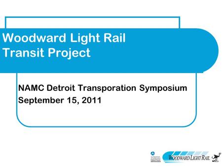 Woodward Light Rail Transit Project NAMC Detroit Transporation Symposium September 15, 2011.