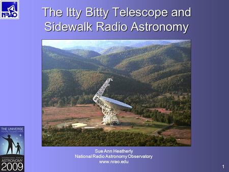1 The Itty Bitty Telescope and Sidewalk Radio Astronomy Sue Ann Heatherly National Radio Astronomy Observatory www.nrao.edu.
