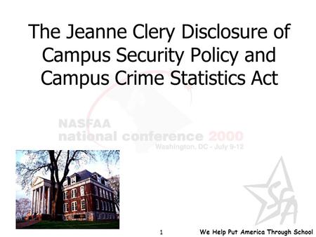We Help Put America Through School 1 The Jeanne Clery Disclosure of Campus Security Policy and Campus Crime Statistics Act.