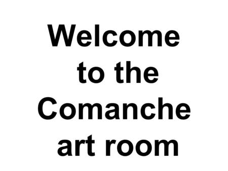 Welcome to the Comanche art room. Ms. Howe Seating Chart You will be assigned a seat at random for the first quarter. 2 nd, 3 rd, and 4 th quarter you.