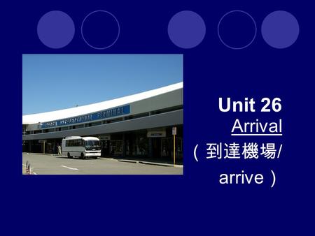 Unit 26 Arrival （到達機場 / arrive ）. Key Vocabulary 1.directional sign 方向標誌 6.duty-free shop （機場內、 船上的）免稅商店 2. carousel （機場的）行李輸送帶 8. arrivals hall 入境大廳.