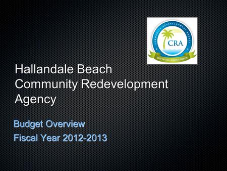 Hallandale Beach Community Redevelopment Agency Budget Overview Fiscal Year 2012-2013.