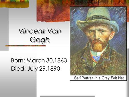 Vincent Van Gogh Born: March 30,1863 Died: July 29,1890.